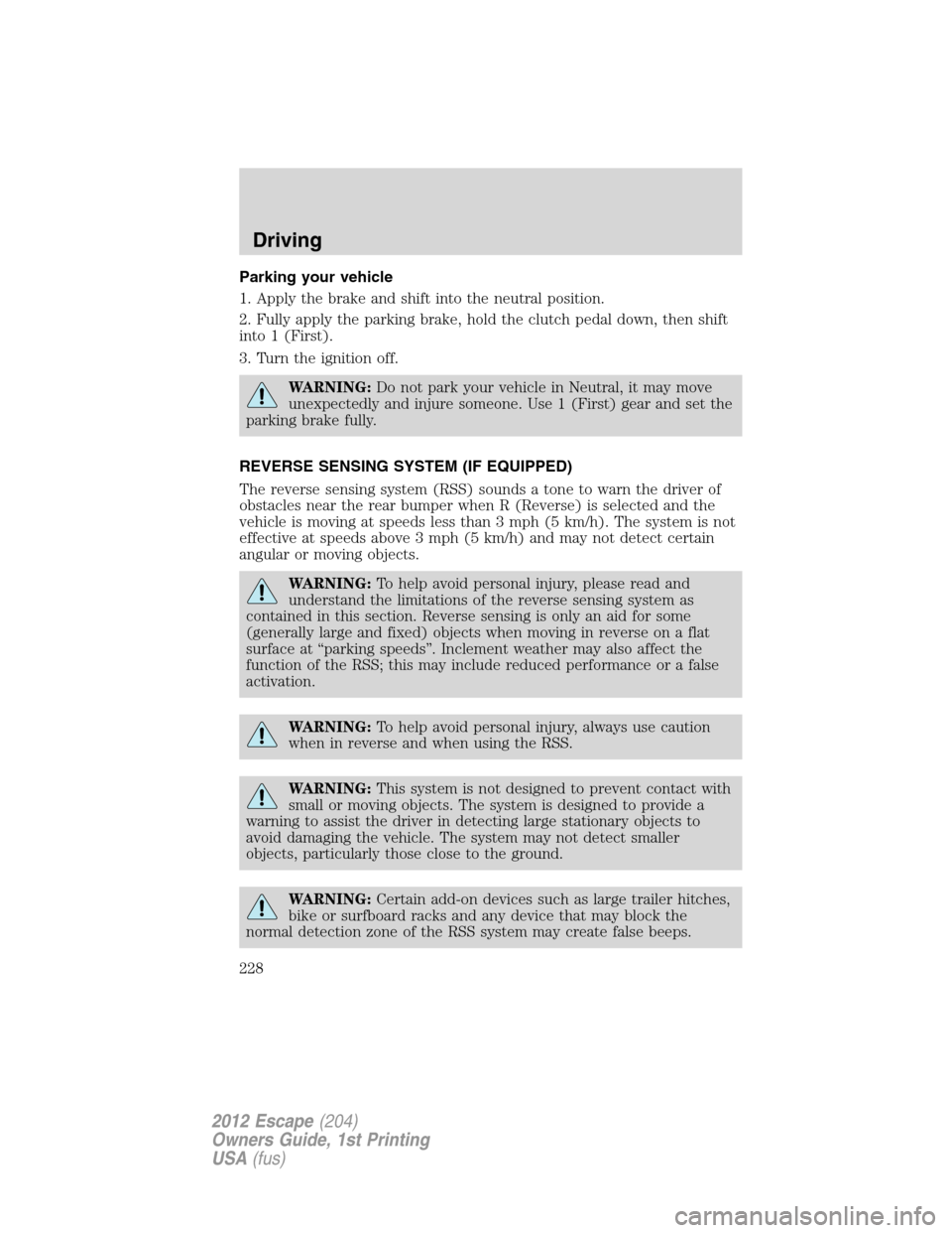 FORD ESCAPE 2012 2.G Owners Manual Parking your vehicle
1. Apply the brake and shift into the neutral position.
2. Fully apply the parking brake, hold the clutch pedal down, then shift
into 1 (First).
3. Turn the ignition off.
WARNING: FORD ESCAPE 2012 2.G Owners Manual Parking your vehicle
1. Apply the brake and shift into the neutral position.
2. Fully apply the parking brake, hold the clutch pedal down, then shift
into 1 (First).
3. Turn the ignition off.
WARNING: