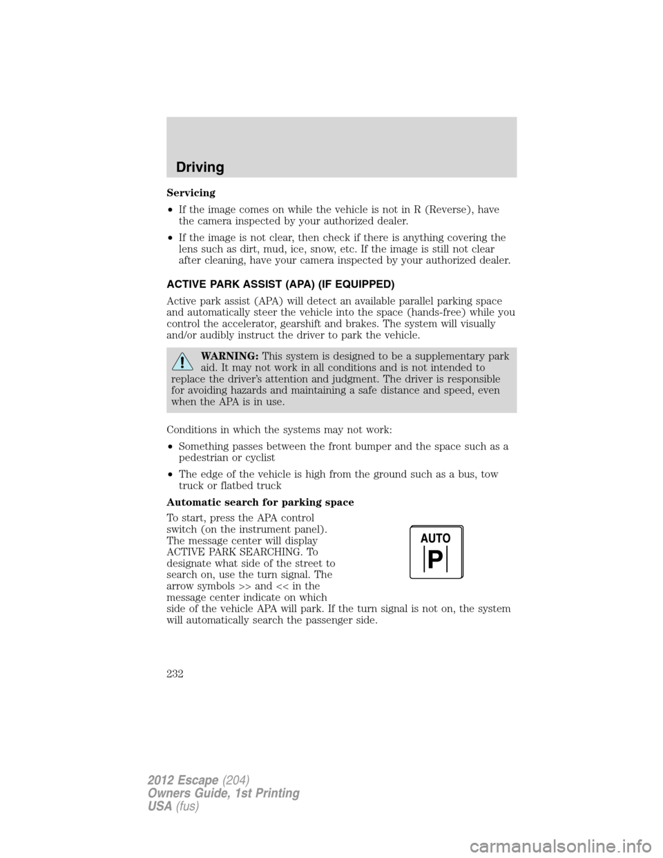 FORD ESCAPE 2012 2.G Owners Manual Servicing
•If the image comes on while the vehicle is not in R (Reverse), have
the camera inspected by your authorized dealer.
•If the image is not clear, then check if there is anything covering 