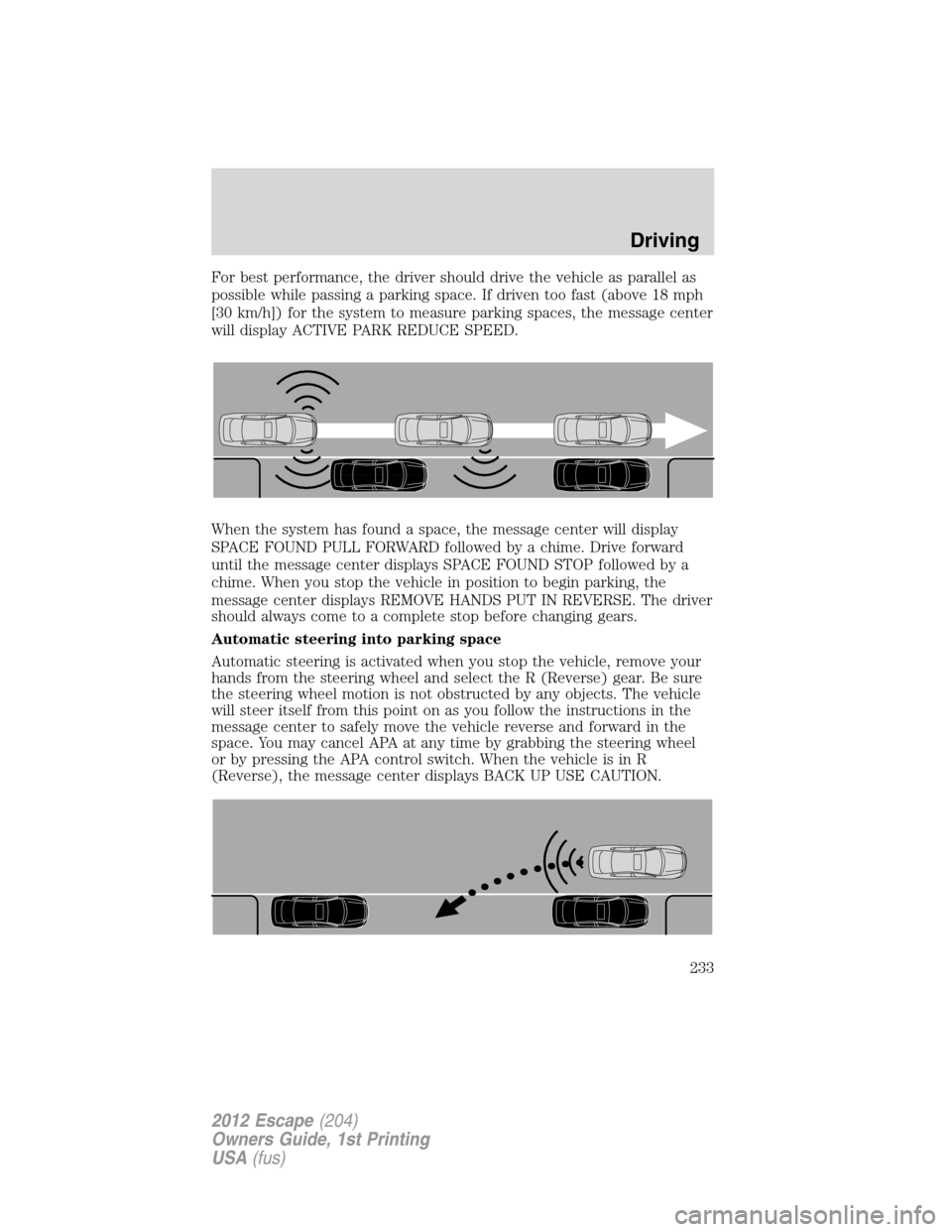 FORD ESCAPE 2012 2.G Owners Manual For best performance, the driver should drive the vehicle as parallel as
possible while passing a parking space. If driven too fast (above 18 mph
[30 km/h]) for the system to measure parking spaces, t