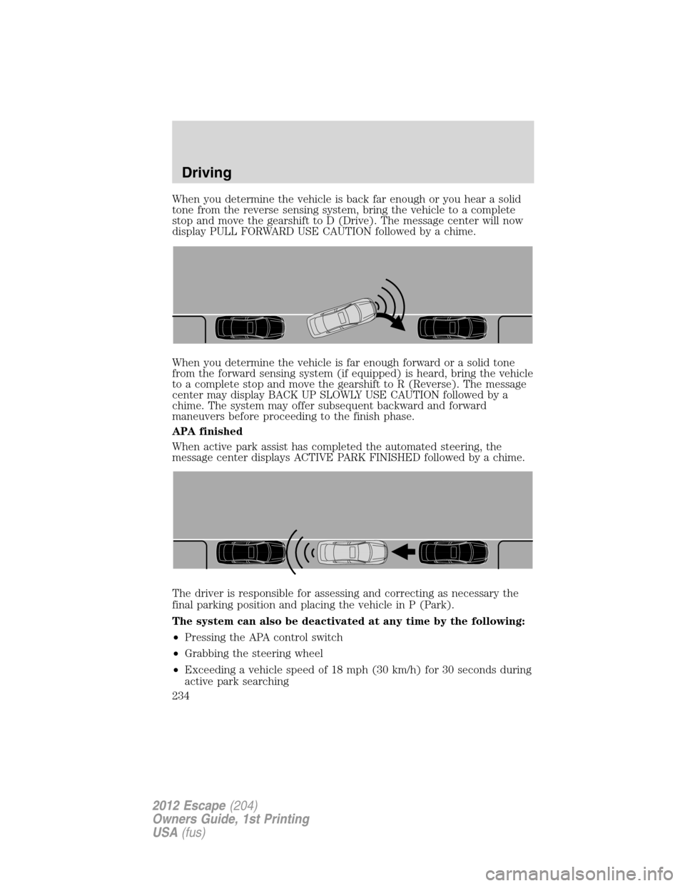 FORD ESCAPE 2012 2.G Owners Manual When you determine the vehicle is back far enough or you hear a solid
tone from the reverse sensing system, bring the vehicle to a complete
stop and move the gearshift to D (Drive). The message center