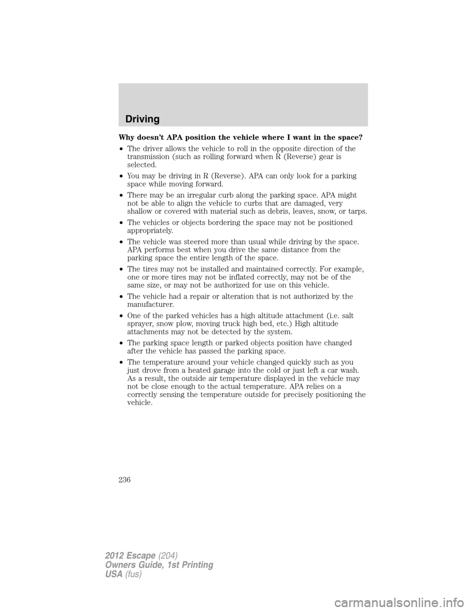 FORD ESCAPE 2012 2.G Owners Manual Why doesn’t APA position the vehicle where I want in the space?
•The driver allows the vehicle to roll in the opposite direction of the
transmission (such as rolling forward when R (Reverse) gear 