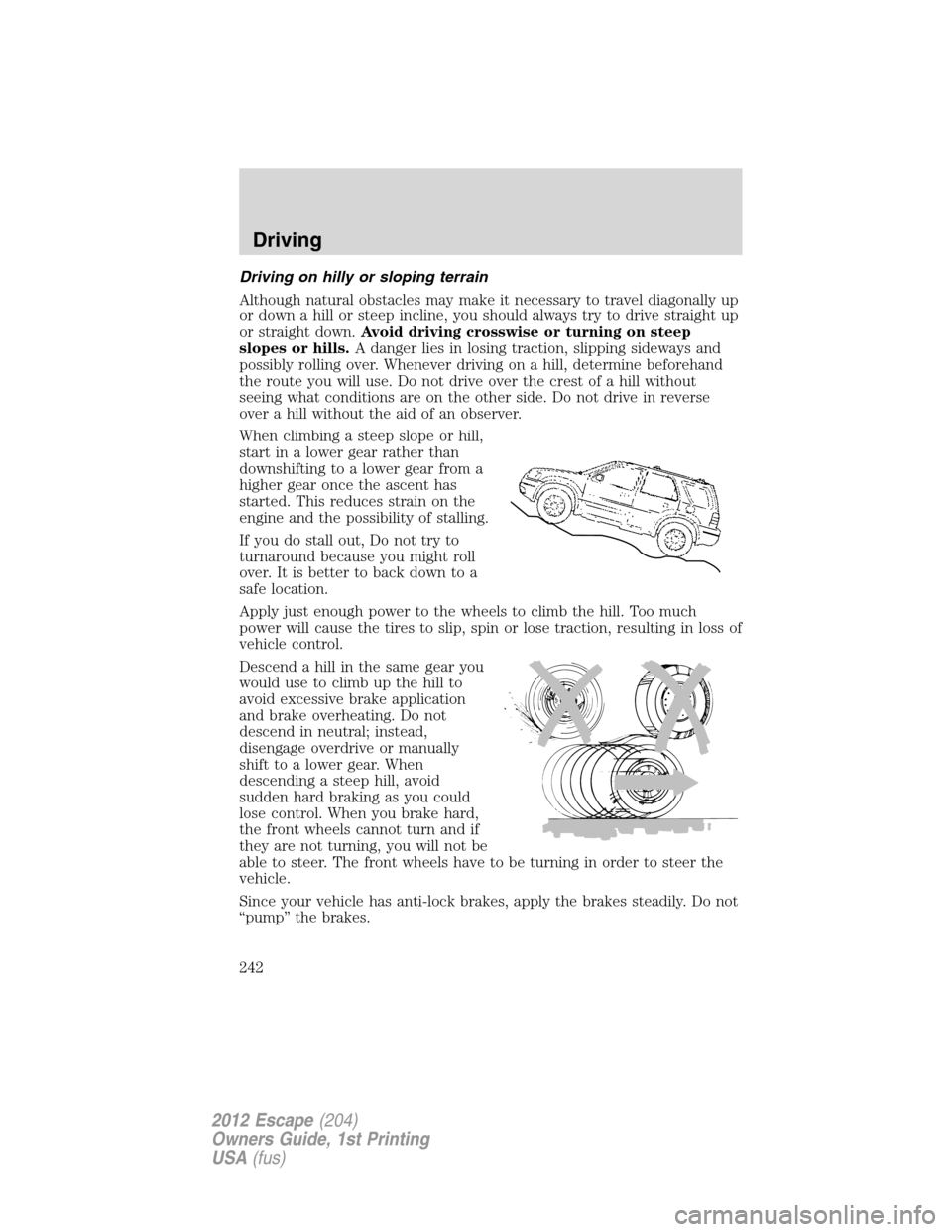 FORD ESCAPE 2012 2.G Owners Manual Driving on hilly or sloping terrain
Although natural obstacles may make it necessary to travel diagonally up
or down a hill or steep incline, you should always try to drive straight up
or straight dow