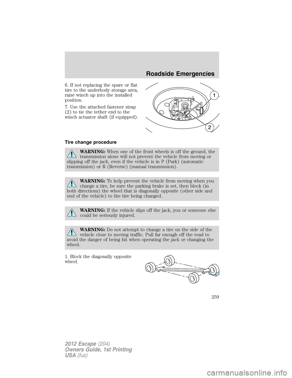 FORD ESCAPE 2012 2.G Owners Manual 6. If not replacing the spare or flat
tire to the underbody storage area,
raise winch up into the installed
position.
7. Use the attached fastener strap
(2) to tie the tether end to the
winch actuator