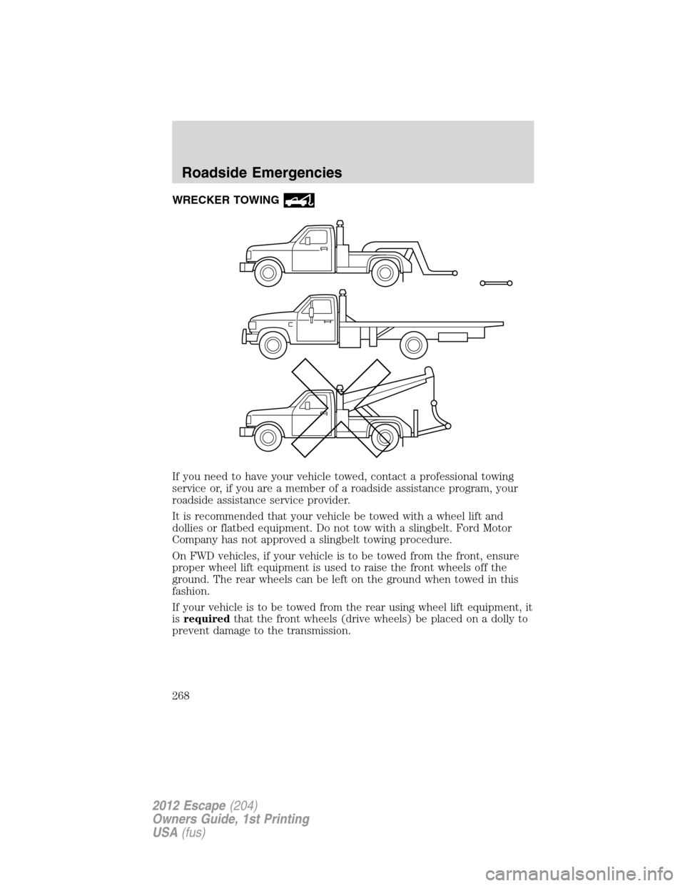 FORD ESCAPE 2012 2.G Owners Manual WRECKER TOWING
If you need to have your vehicle towed, contact a professional towing
service or, if you are a member of a roadside assistance program, your
roadside assistance service provider.
It is 
