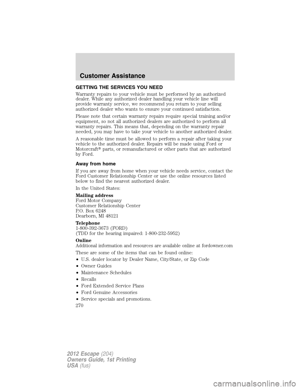 FORD ESCAPE 2012 2.G Owners Manual GETTING THE SERVICES YOU NEED
Warranty repairs to your vehicle must be performed by an authorized
dealer. While any authorized dealer handling your vehicle line will
provide warranty service, we recom