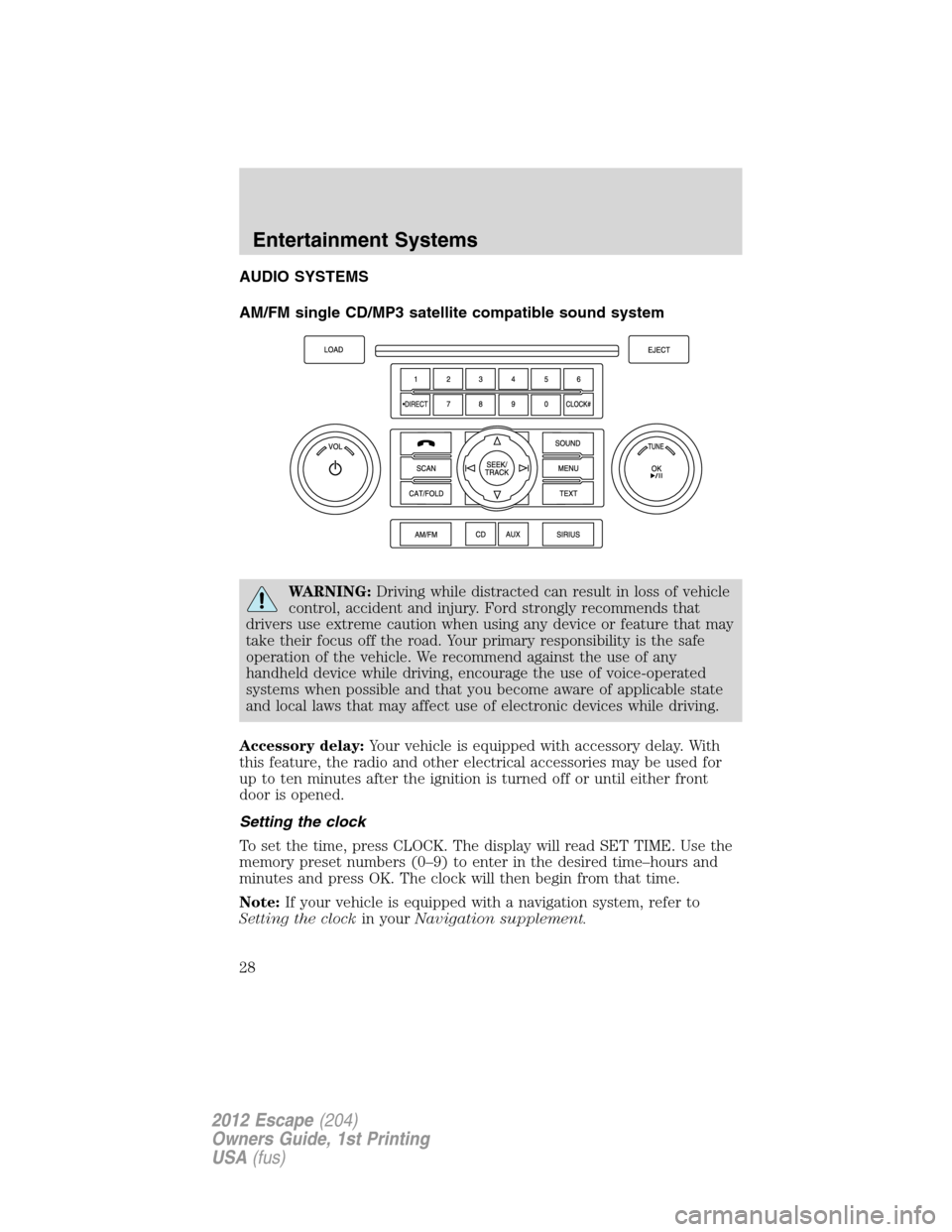 FORD ESCAPE 2012 2.G Owners Manual AUDIO SYSTEMS
AM/FM single CD/MP3 satellite compatible sound system
WARNING:Driving while distracted can result in loss of vehicle
control, accident and injury. Ford strongly recommends that
drivers u