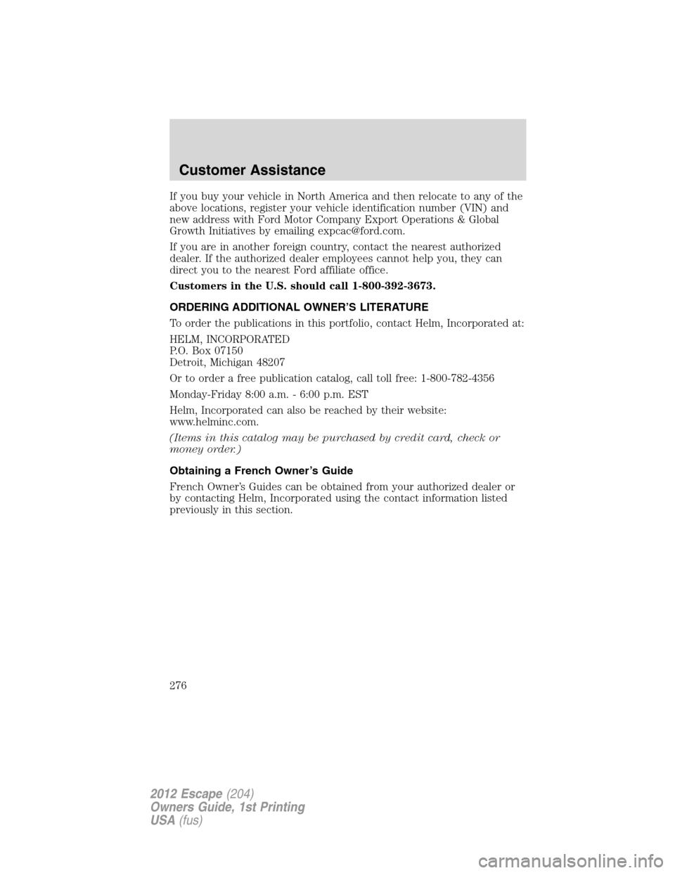 FORD ESCAPE 2012 2.G Owners Manual If you buy your vehicle in North America and then relocate to any of the
above locations, register your vehicle identification number (VIN) and
new address with Ford Motor Company Export Operations & 
