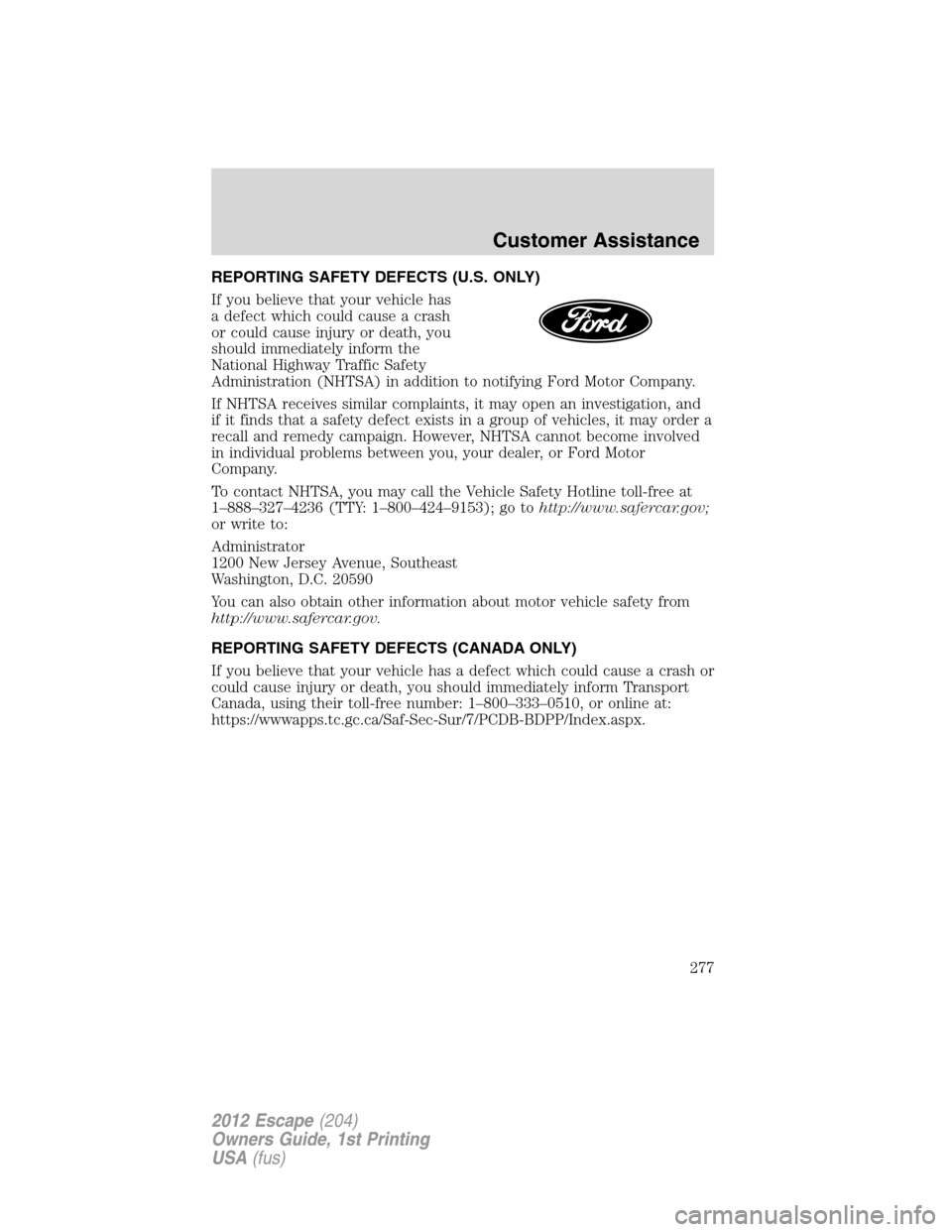 FORD ESCAPE 2012 2.G Owners Manual REPORTING SAFETY DEFECTS (U.S. ONLY)
If you believe that your vehicle has
a defect which could cause a crash
or could cause injury or death, you
should immediately inform the
National Highway Traffic 