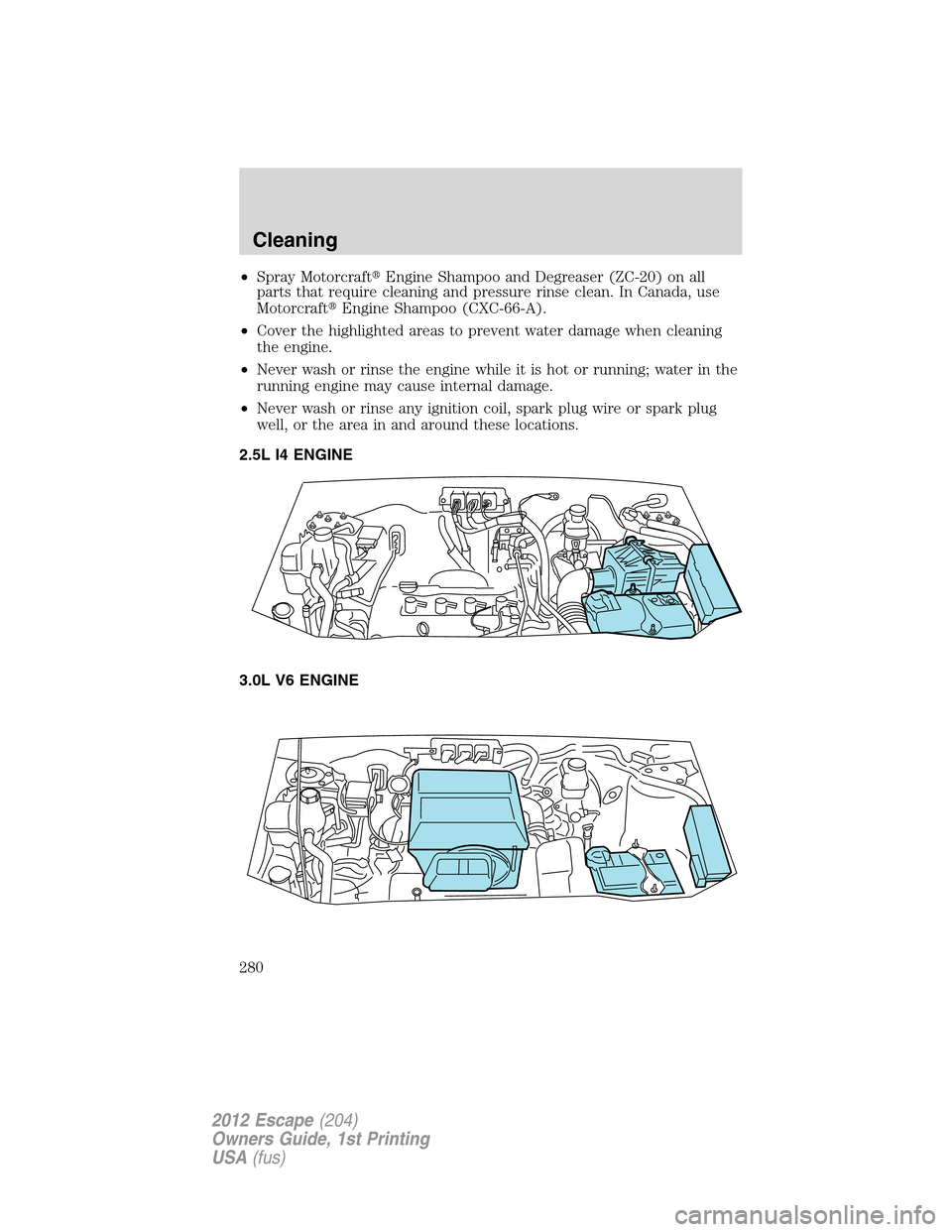 FORD ESCAPE 2012 2.G Owners Manual •Spray MotorcraftEngine Shampoo and Degreaser (ZC-20) on all
parts that require cleaning and pressure rinse clean. In Canada, use
MotorcraftEngine Shampoo (CXC-66-A).
•Cover the highlighted area