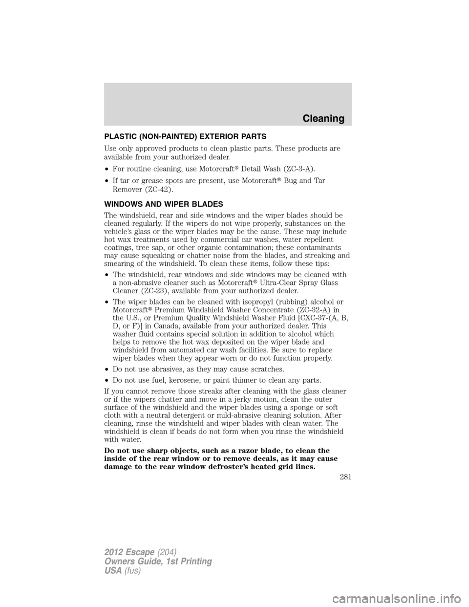 FORD ESCAPE 2012 2.G Owners Manual PLASTIC (NON-PAINTED) EXTERIOR PARTS
Use only approved products to clean plastic parts. These products are
available from your authorized dealer.
•For routine cleaning, use MotorcraftDetail Wash (Z