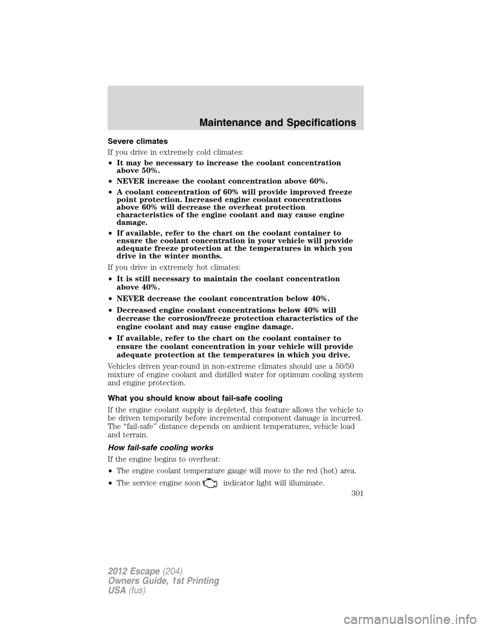 FORD ESCAPE 2012 2.G Owners Manual Severe climates
If you drive in extremely cold climates:
•It may be necessary to increase the coolant concentration
above 50%.
•NEVER increase the coolant concentration above 60%.
•A coolant con