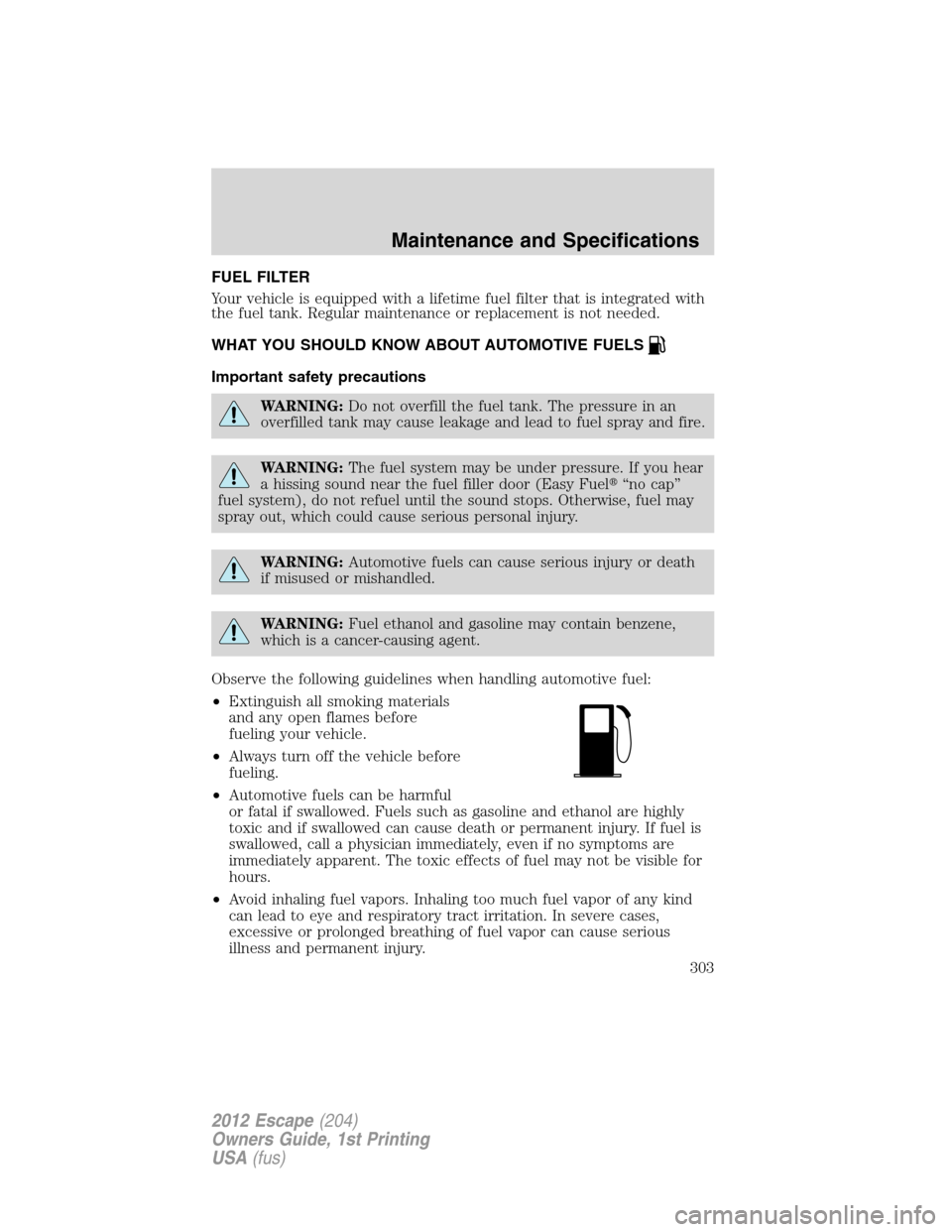 FORD ESCAPE 2012 2.G Owners Manual FUEL FILTER
Your vehicle is equipped with a lifetime fuel filter that is integrated with
the fuel tank. Regular maintenance or replacement is not needed.
WHAT YOU SHOULD KNOW ABOUT AUTOMOTIVE FUELS
Im