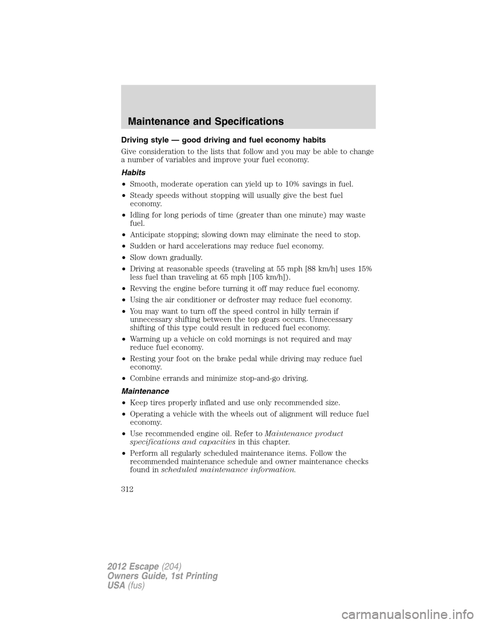 FORD ESCAPE 2012 2.G Owners Manual Driving style — good driving and fuel economy habits
Give consideration to the lists that follow and you may be able to change
a number of variables and improve your fuel economy.
Habits
•Smooth, 