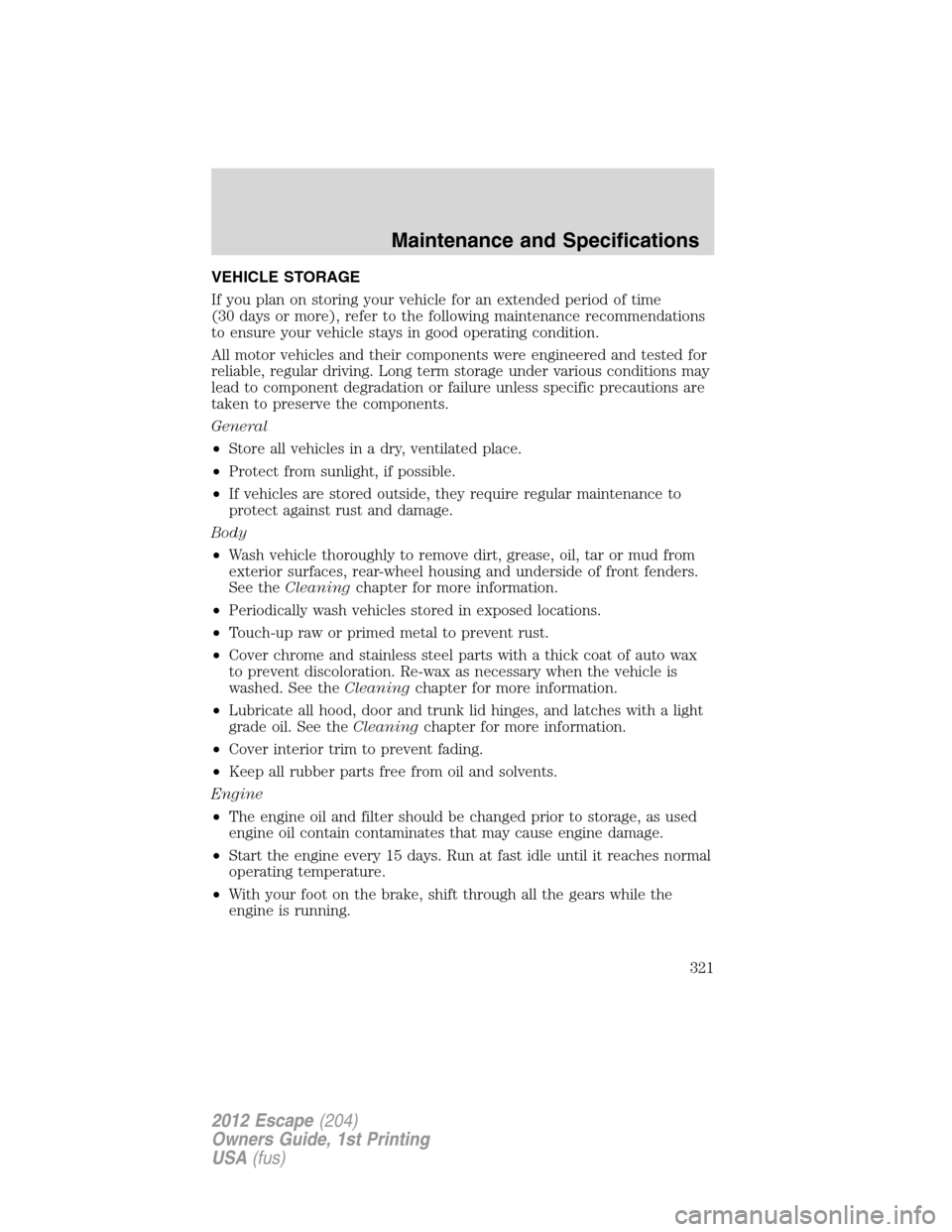 FORD ESCAPE 2012 2.G Owners Manual VEHICLE STORAGE
If you plan on storing your vehicle for an extended period of time
(30 days or more), refer to the following maintenance recommendations
to ensure your vehicle stays in good operating 