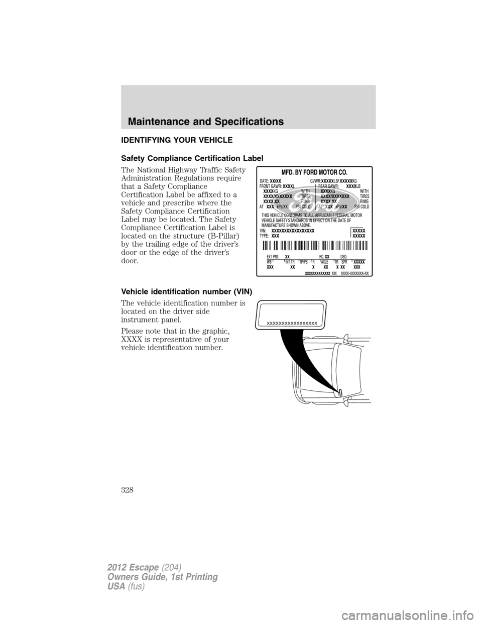 FORD ESCAPE 2012 2.G Owners Manual IDENTIFYING YOUR VEHICLE
Safety Compliance Certification Label
The National Highway Traffic Safety
Administration Regulations require
that a Safety Compliance
Certification Label be affixed to a
vehic