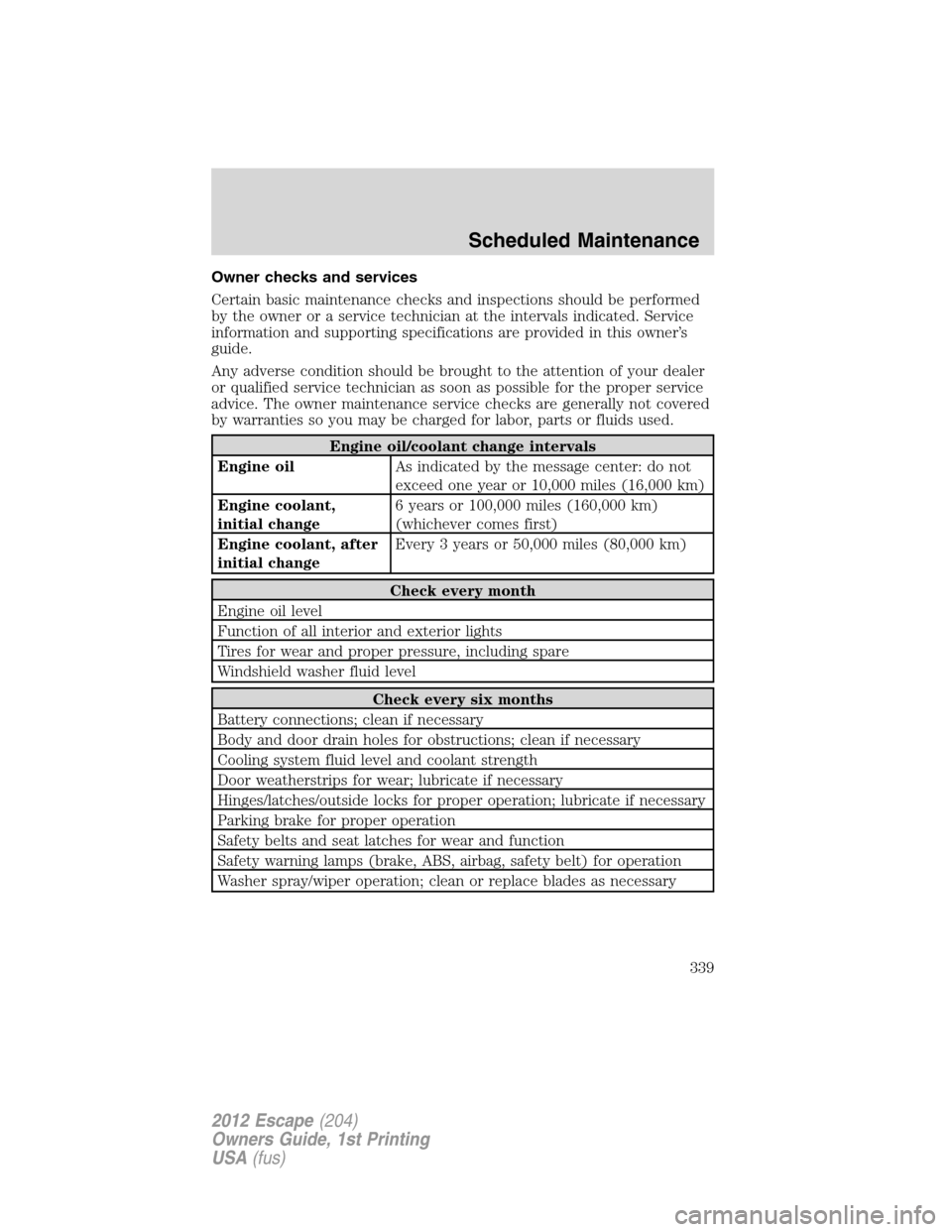 FORD ESCAPE 2012 2.G Owners Guide Owner checks and services
Certain basic maintenance checks and inspections should be performed
by the owner or a service technician at the intervals indicated. Service
information and supporting speci