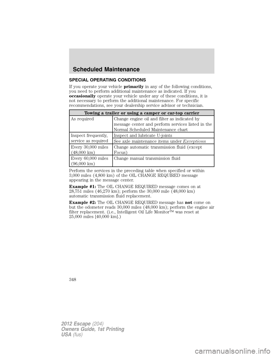 FORD ESCAPE 2012 2.G User Guide SPECIAL OPERATING CONDITIONS
If you operate your vehicleprimarilyin any of the following conditions,
you need to perform additional maintenance as indicated. If you
occasionallyoperate your vehicle un