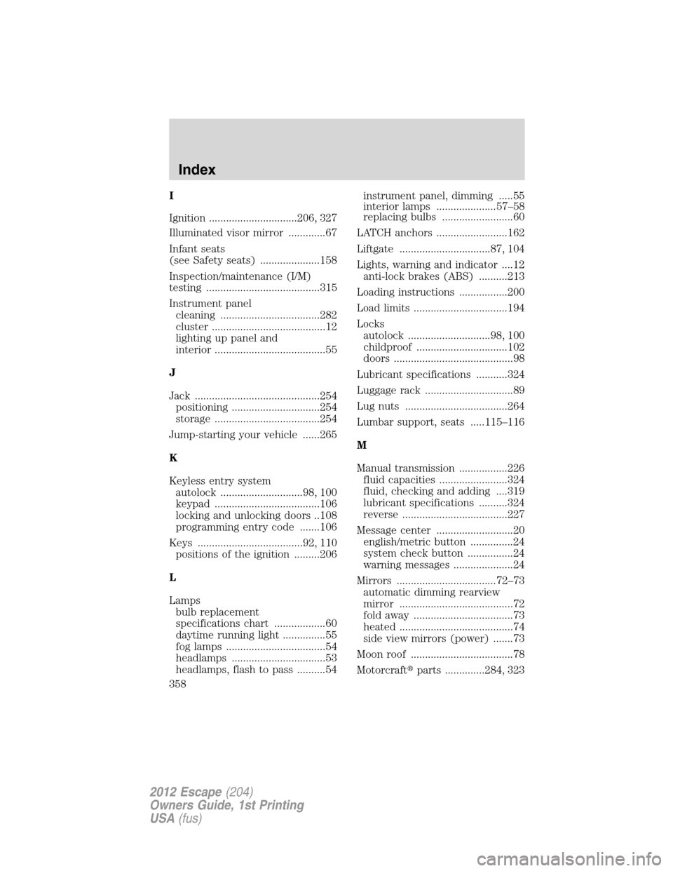 FORD ESCAPE 2012 2.G User Guide I
Ignition ...............................206, 327
Illuminated visor mirror .............67
Infant seats
(see Safety seats) .....................158
Inspection/maintenance (I/M)
testing ..............