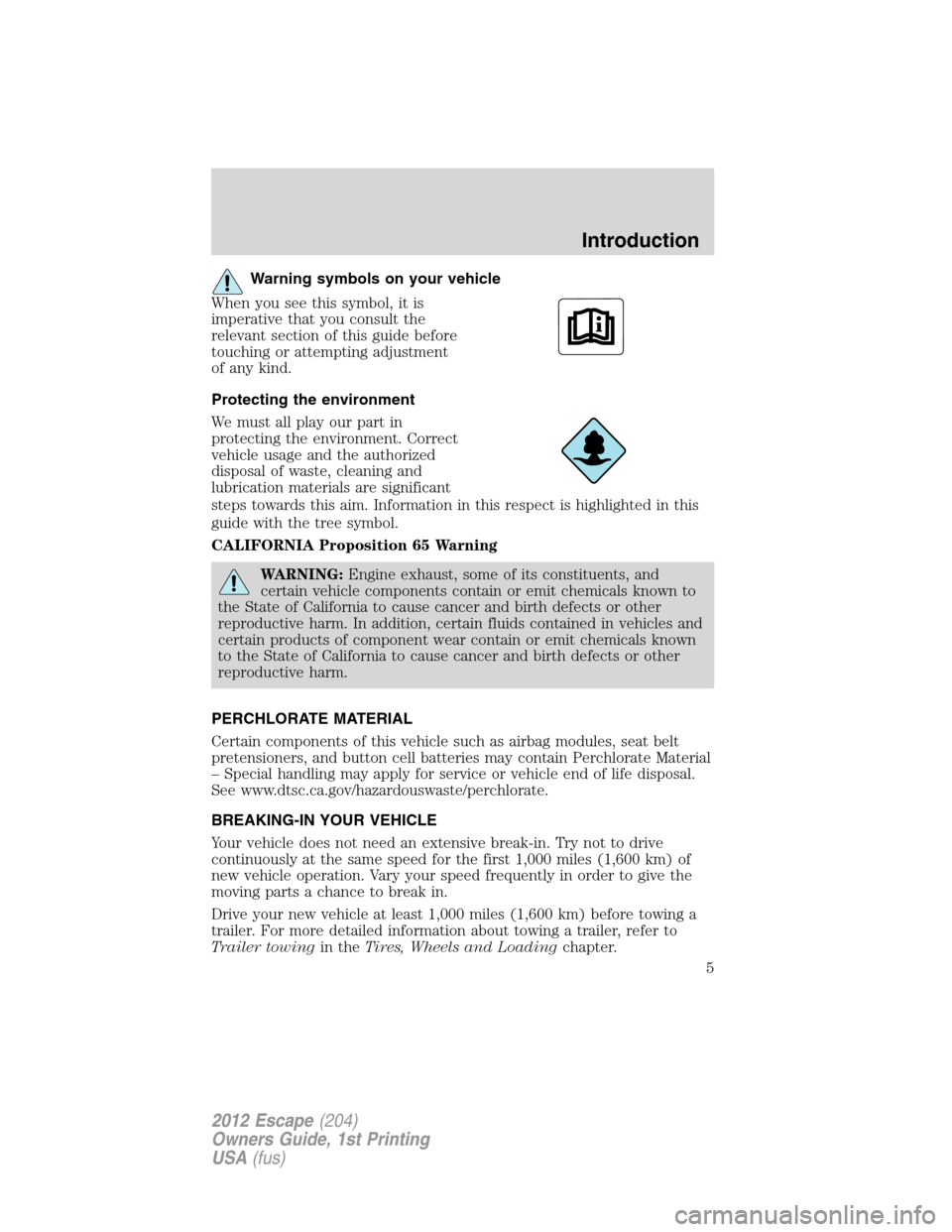 FORD ESCAPE 2012 2.G Owners Manual Warning symbols on your vehicle
When you see this symbol, it is
imperative that you consult the
relevant section of this guide before
touching or attempting adjustment
of any kind.
Protecting the envi FORD ESCAPE 2012 2.G Owners Manual Warning symbols on your vehicle
When you see this symbol, it is
imperative that you consult the
relevant section of this guide before
touching or attempting adjustment
of any kind.
Protecting the envi