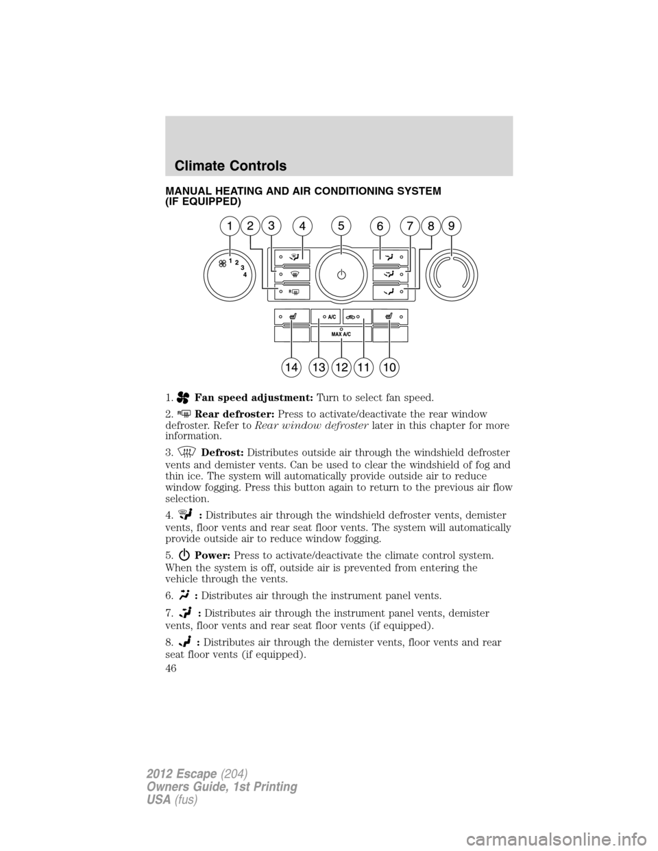 FORD ESCAPE 2012 2.G Service Manual MANUAL HEATING AND AIR CONDITIONING SYSTEM
(IF EQUIPPED)
1.
Fan speed adjustment:Turn to select fan speed.
2.
RRear defroster:Press to activate/deactivate the rear window
defroster. Refer toRear windo