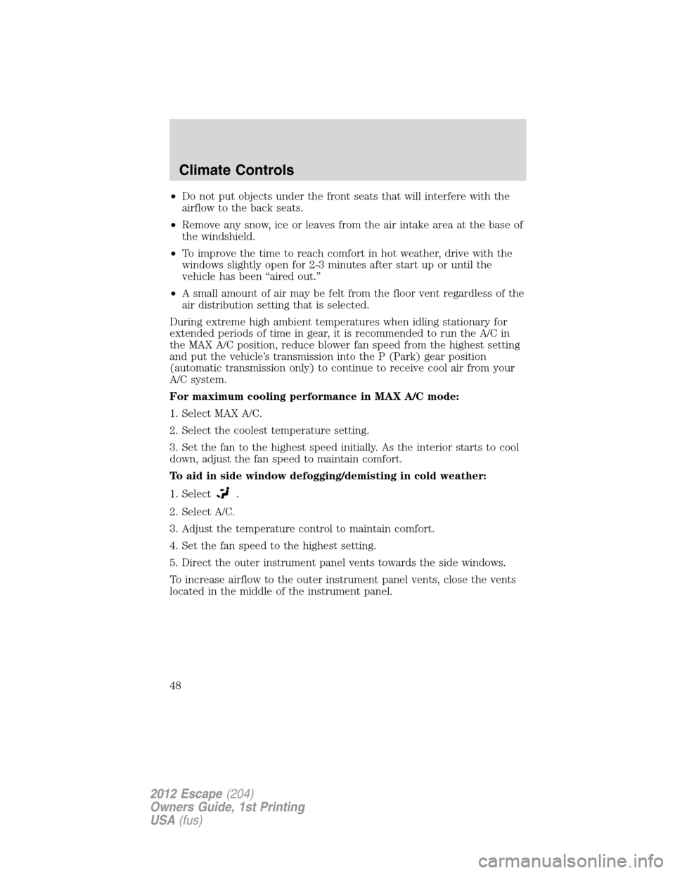 FORD ESCAPE 2012 2.G Service Manual •Do not put objects under the front seats that will interfere with the
airflow to the back seats.
•Remove any snow, ice or leaves from the air intake area at the base of
the windshield.
•To impr FORD ESCAPE 2012 2.G Service Manual •Do not put objects under the front seats that will interfere with the
airflow to the back seats.
•Remove any snow, ice or leaves from the air intake area at the base of
the windshield.
•To impr