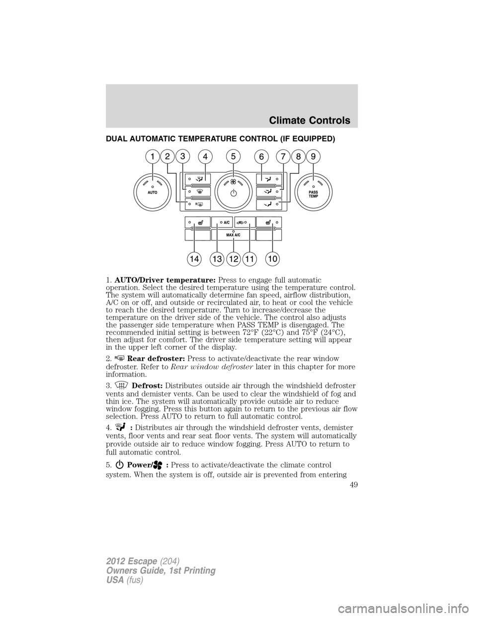 FORD ESCAPE 2012 2.G Service Manual DUAL AUTOMATIC TEMPERATURE CONTROL (IF EQUIPPED)
1.AUTO/Driver temperature:Press to engage full automatic
operation. Select the desired temperature using the temperature control.
The system will autom