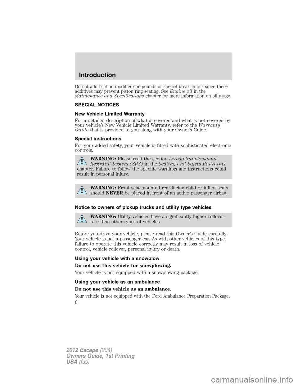FORD ESCAPE 2012 2.G Owners Manual Do not add friction modifier compounds or special break-in oils since these
additives may prevent piston ring seating. SeeEngine oilin the
Maintenance and Specificationschapter for more information on FORD ESCAPE 2012 2.G Owners Manual Do not add friction modifier compounds or special break-in oils since these
additives may prevent piston ring seating. SeeEngine oilin the
Maintenance and Specificationschapter for more information on