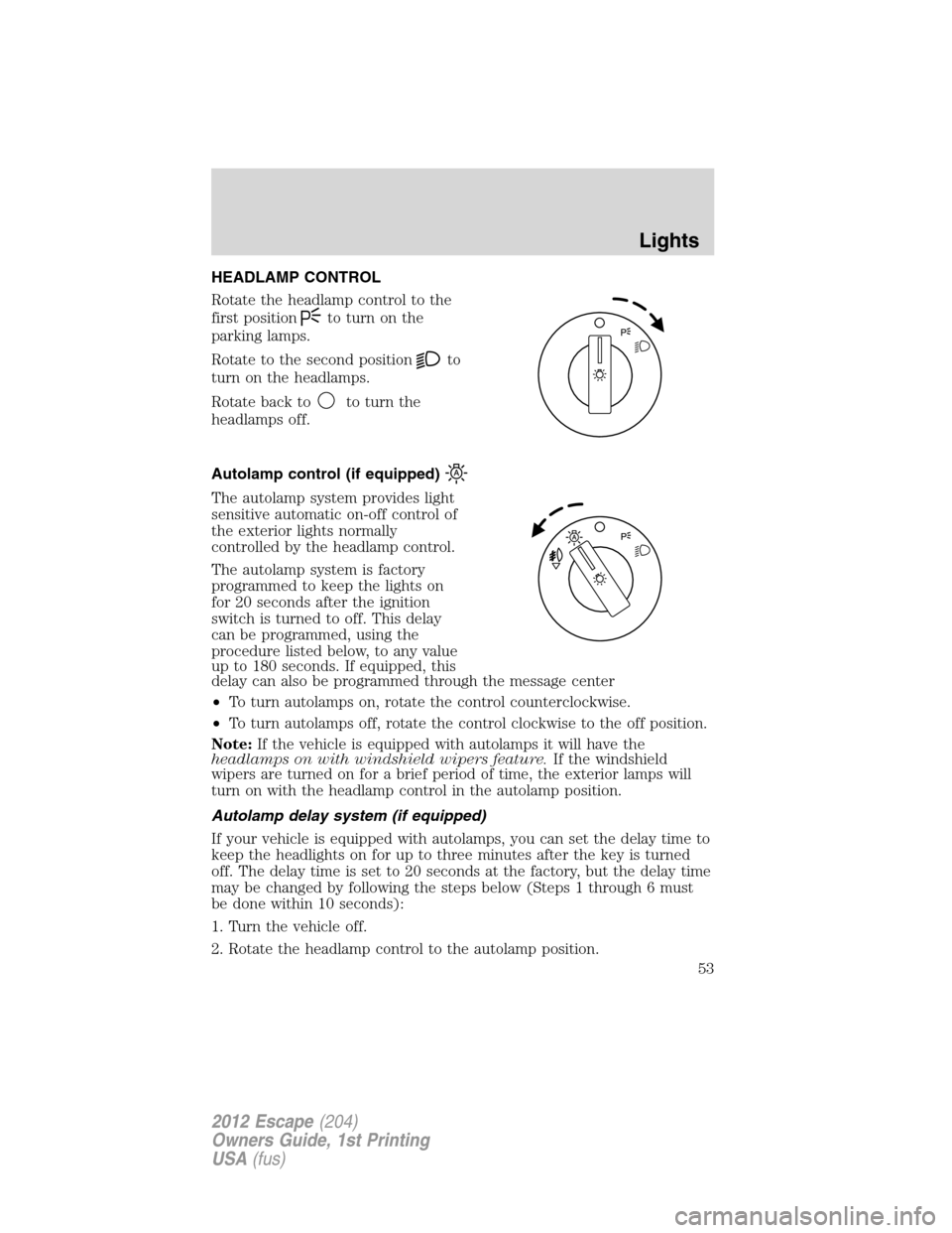 FORD ESCAPE 2012 2.G Owners Manual HEADLAMP CONTROL
Rotate the headlamp control to the
first position
to turn on the
parking lamps.
Rotate to the second position
to
turn on the headlamps.
Rotate back to
to turn the
headlamps off.
Autol