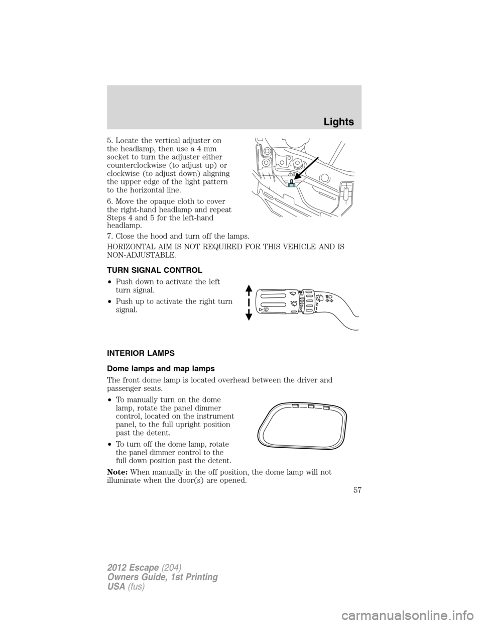 FORD ESCAPE 2012 2.G Owners Manual 5. Locate the vertical adjuster on
the headlamp, then usea4mm
socket to turn the adjuster either
counterclockwise (to adjust up) or
clockwise (to adjust down) aligning
the upper edge of the light patt