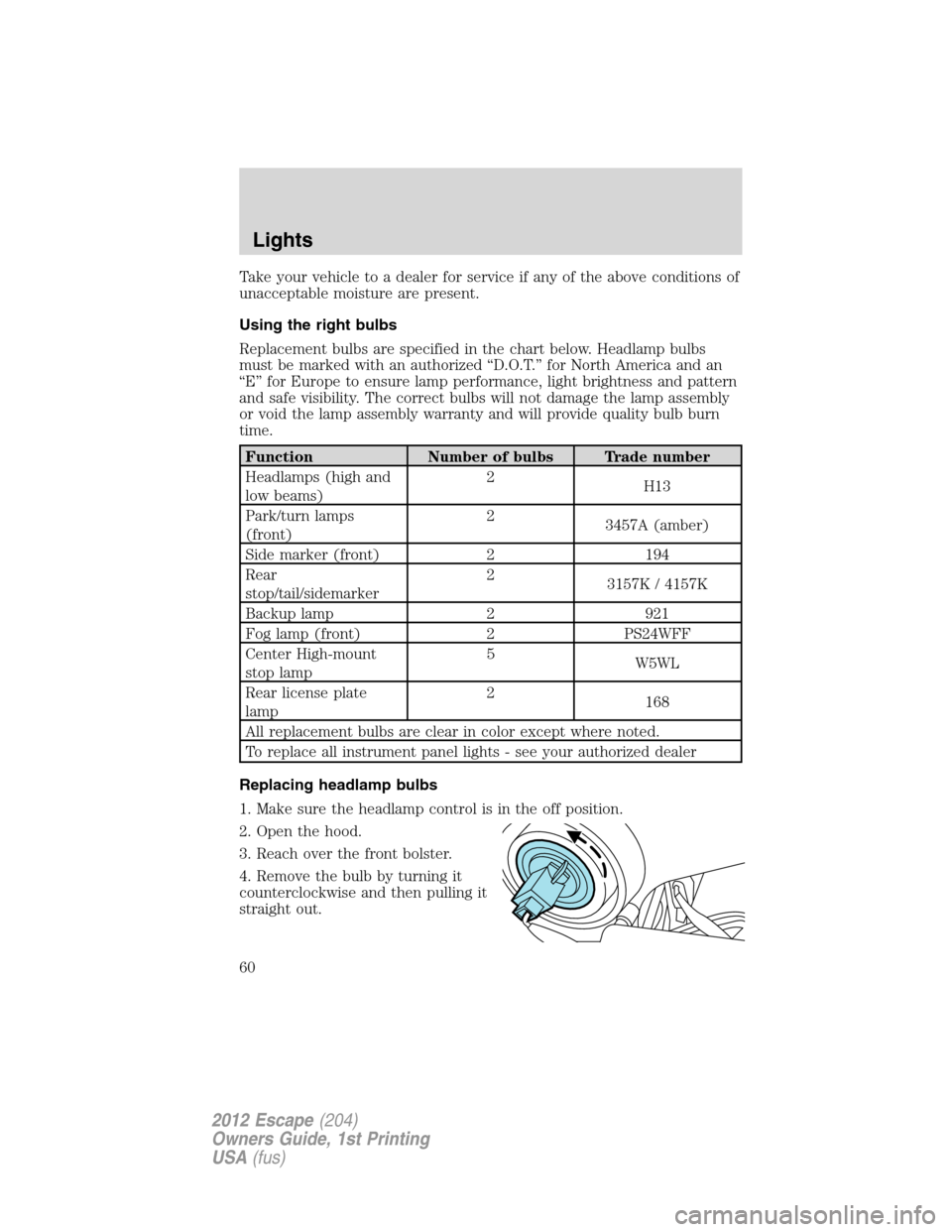FORD ESCAPE 2012 2.G Workshop Manual Take your vehicle to a dealer for service if any of the above conditions of
unacceptable moisture are present.
Using the right bulbs
Replacement bulbs are specified in the chart below. Headlamp bulbs
FORD ESCAPE 2012 2.G Workshop Manual Take your vehicle to a dealer for service if any of the above conditions of
unacceptable moisture are present.
Using the right bulbs
Replacement bulbs are specified in the chart below. Headlamp bulbs