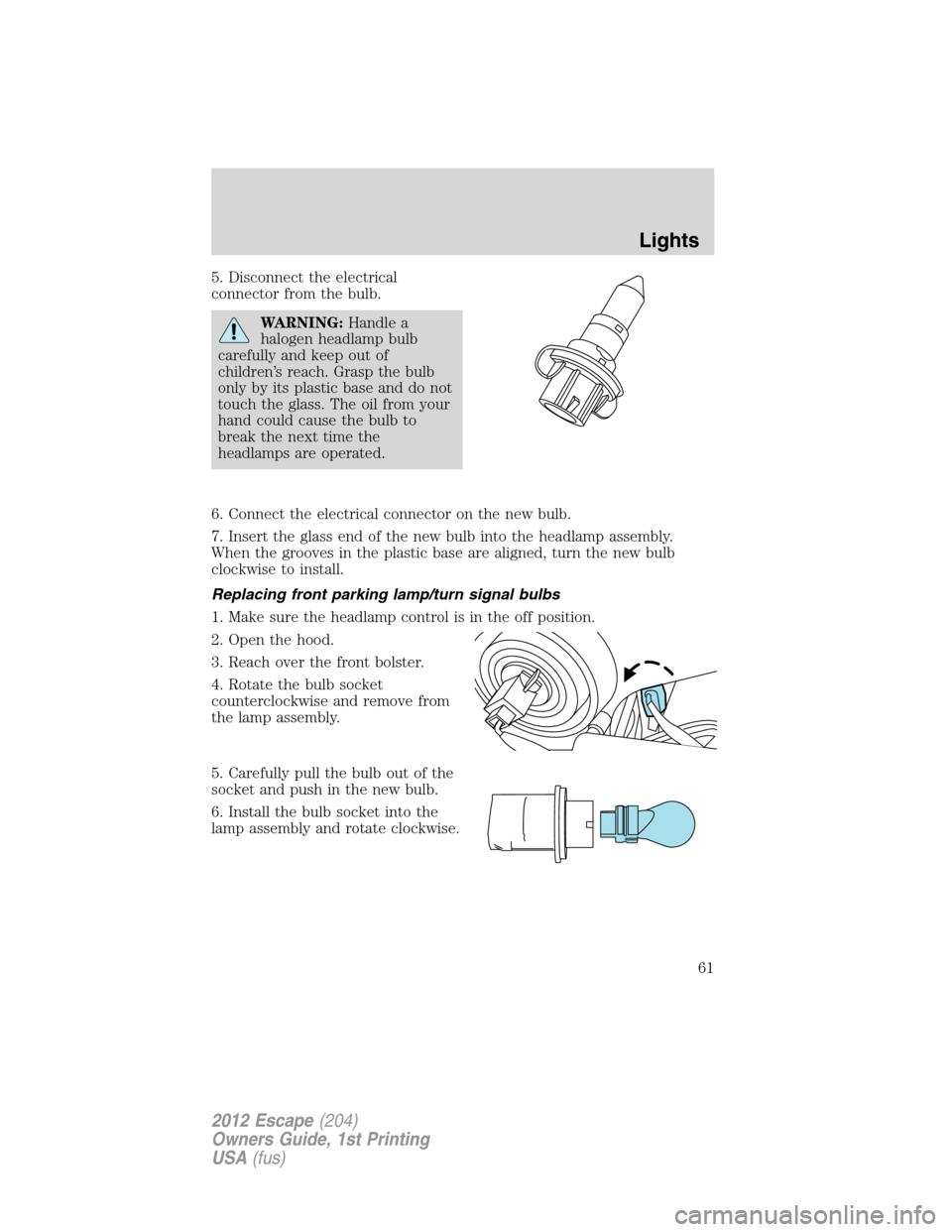 FORD ESCAPE 2012 2.G Owners Manual 5. Disconnect the electrical
connector from the bulb.
WARNING:Handle a
halogen headlamp bulb
carefully and keep out of
children’s reach. Grasp the bulb
only by its plastic base and do not
touch the 