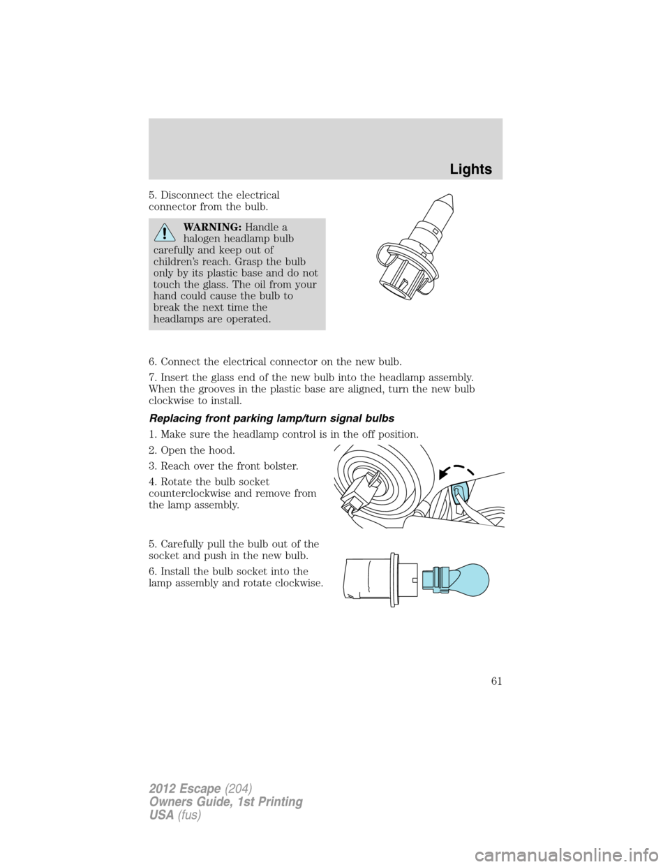 FORD ESCAPE 2012 2.G Repair Manual 5. Disconnect the electrical
connector from the bulb.
WARNING:Handle a
halogen headlamp bulb
carefully and keep out of
children’s reach. Grasp the bulb
only by its plastic base and do not
touch the 