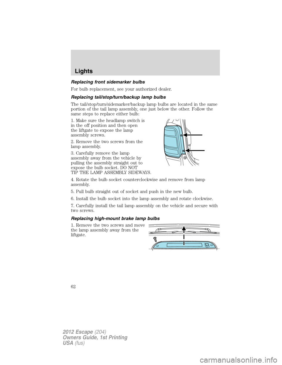 FORD ESCAPE 2012 2.G Owners Manual Replacing front sidemarker bulbs
For bulb replacement, see your authorized dealer.
Replacing tail/stop/turn/backup lamp bulbs
The tail/stop/turn/sidemarker/backup lamp bulbs are located in the same
po