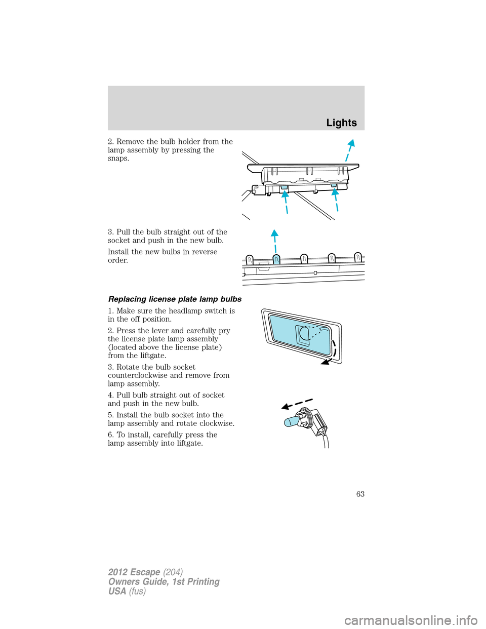 FORD ESCAPE 2012 2.G User Guide 2. Remove the bulb holder from the
lamp assembly by pressing the
snaps.
3. Pull the bulb straight out of the
socket and push in the new bulb.
Install the new bulbs in reverse
order.
Replacing license 