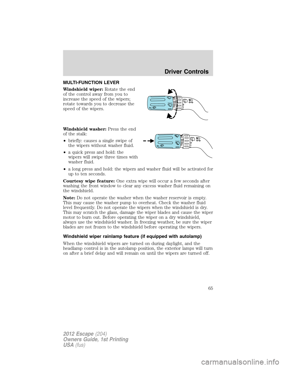 FORD ESCAPE 2012 2.G Repair Manual MULTI-FUNCTION LEVER
Windshield wiper:Rotate the end
of the control away from you to
increase the speed of the wipers;
rotate towards you to decrease the
speed of the wipers.
Windshield washer:Press t