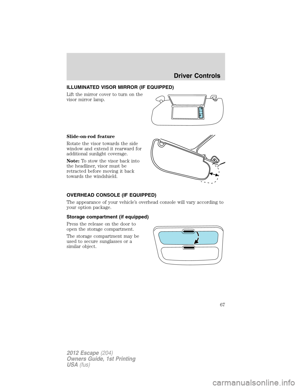 FORD ESCAPE 2012 2.G Repair Manual ILLUMINATED VISOR MIRROR (IF EQUIPPED)
Lift the mirror cover to turn on the
visor mirror lamp.
Slide-on-rod feature
Rotate the visor towards the side
window and extend it rearward for
additional sunli