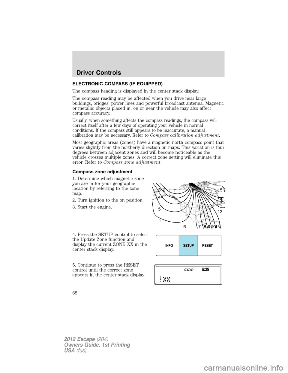 FORD ESCAPE 2012 2.G Repair Manual ELECTRONIC COMPASS (IF EQUIPPED)
The compass heading is displayed in the center stack display.
The compass reading may be affected when you drive near large
buildings, bridges, power lines and powerfu