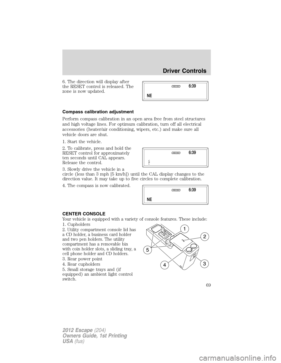 FORD ESCAPE 2012 2.G Repair Manual 6. The direction will display after
the RESET control is released. The
zone is now updated.
Compass calibration adjustment
Perform compass calibration in an open area free from steel structures
and hi