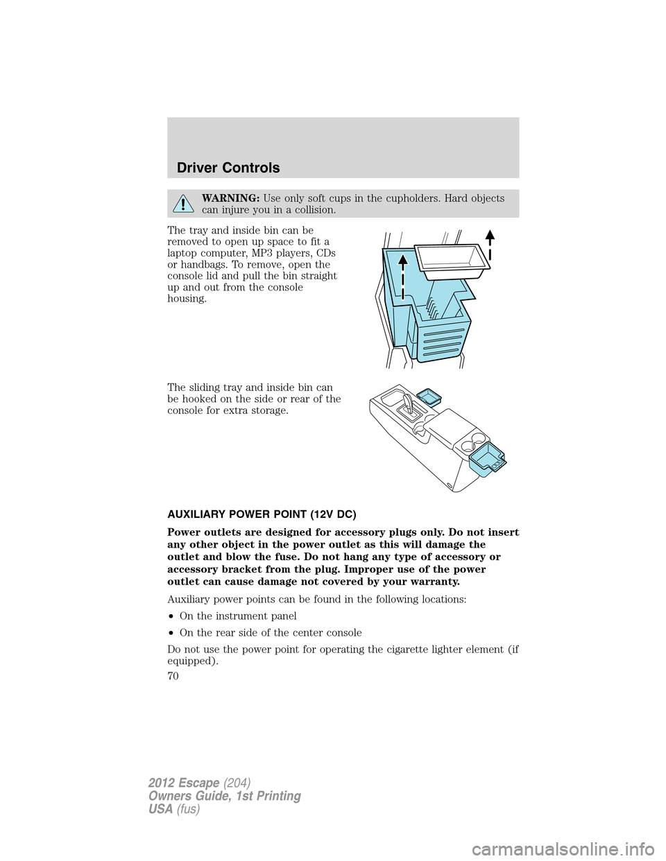 FORD ESCAPE 2012 2.G Repair Manual WARNING:Use only soft cups in the cupholders. Hard objects
can injure you in a collision.
The tray and inside bin can be
removed to open up space to fit a
laptop computer, MP3 players, CDs
or handbags