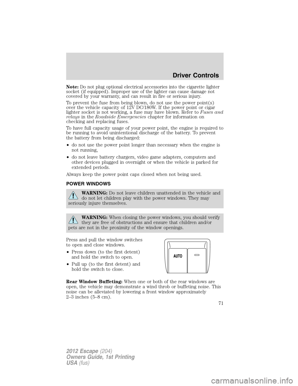 FORD ESCAPE 2012 2.G Owners Manual Note:Do not plug optional electrical accessories into the cigarette lighter
socket (if equipped). Improper use of the lighter can cause damage not
covered by your warranty, and can result in fire or s