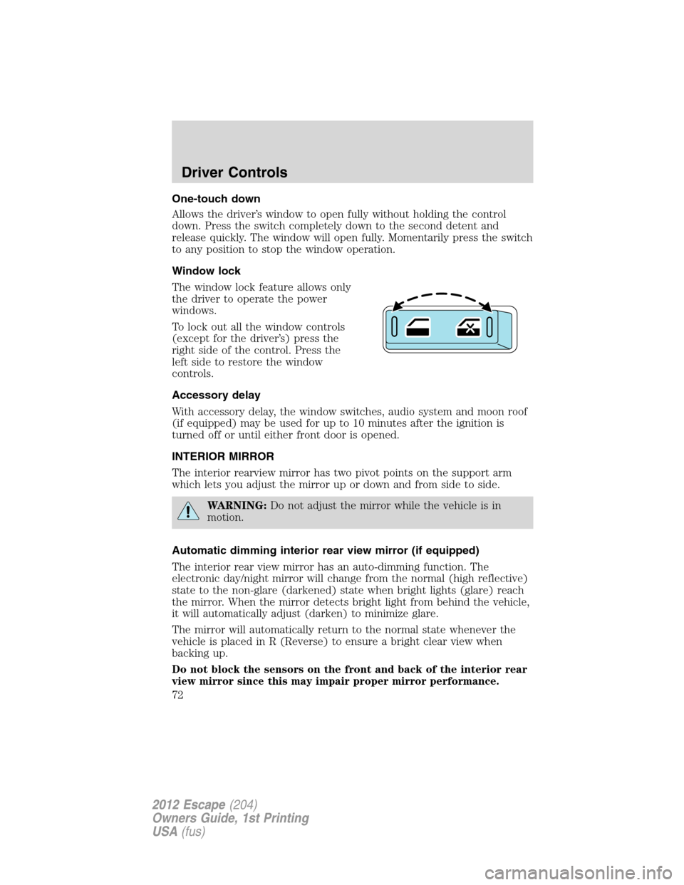 FORD ESCAPE 2012 2.G Owners Manual One-touch down
Allows the driver’s window to open fully without holding the control
down. Press the switch completely down to the second detent and
release quickly. The window will open fully. Momen