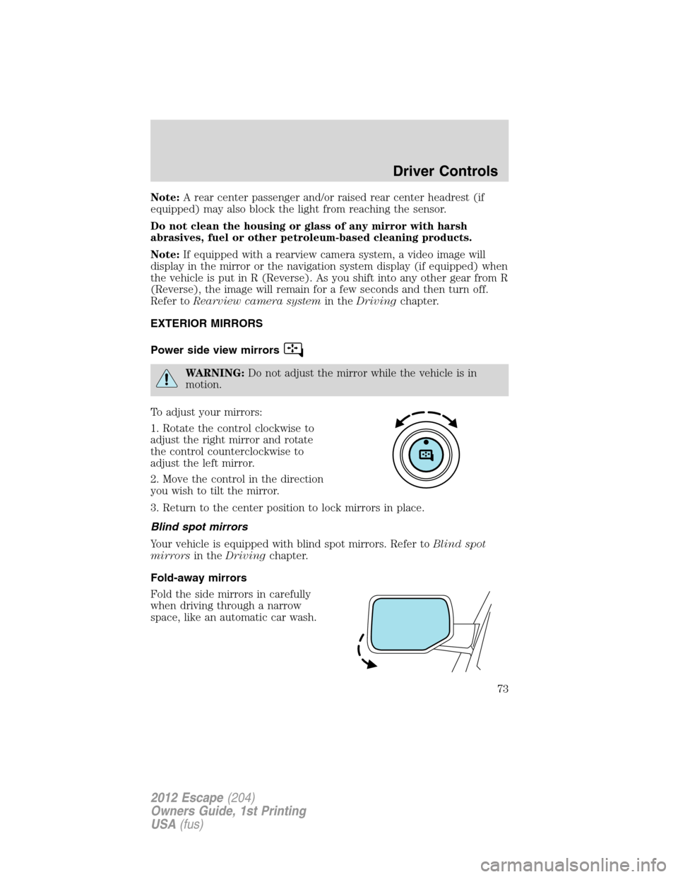 FORD ESCAPE 2012 2.G Manual PDF Note:A rear center passenger and/or raised rear center headrest (if
equipped) may also block the light from reaching the sensor.
Do not clean the housing or glass of any mirror with harsh
abrasives, f