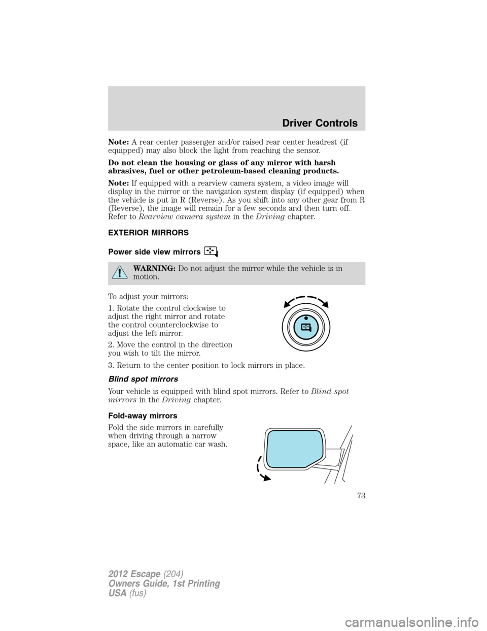 FORD ESCAPE 2012 2.G Owners Manual Note:A rear center passenger and/or raised rear center headrest (if
equipped) may also block the light from reaching the sensor.
Do not clean the housing or glass of any mirror with harsh
abrasives, f