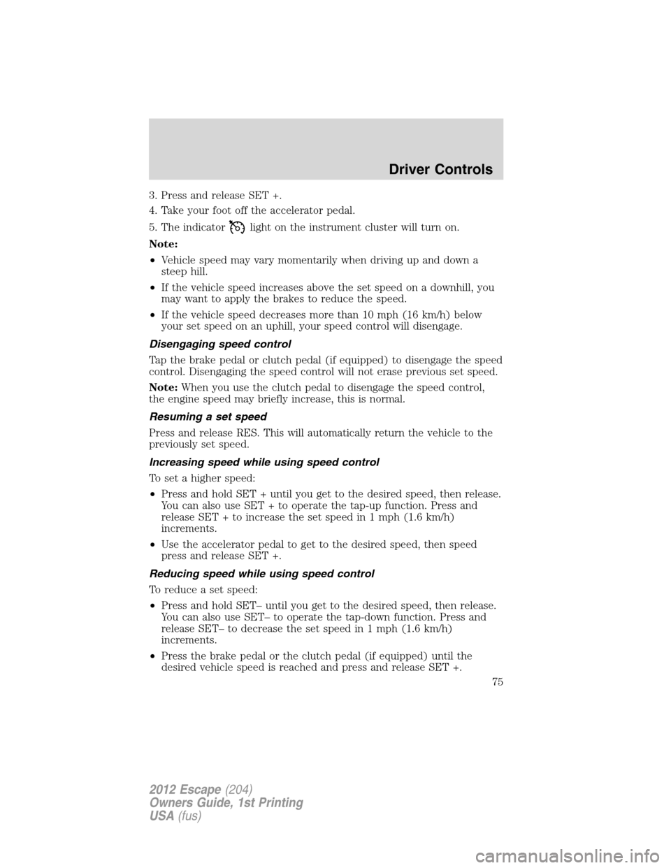 FORD ESCAPE 2012 2.G Manual PDF 3. Press and release SET +.
4. Take your foot off the accelerator pedal.
5. The indicator
light on the instrument cluster will turn on.
Note:
•Vehicle speed may vary momentarily when driving up and 