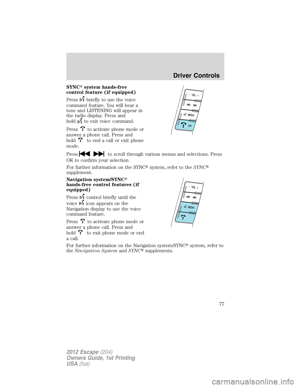 FORD ESCAPE 2012 2.G Manual PDF SYNCsystem hands-free
control feature (if equipped)
Press
briefly to use the voice
command feature. You will hear a
tone and LISTENING will appear in
the radio display. Press and
hold
to exit voice c