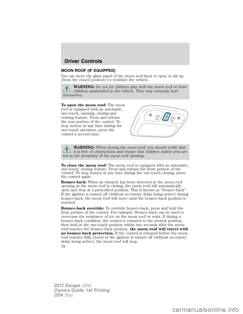 FORD ESCAPE 2012 2.G Manual PDF MOON ROOF (IF EQUIPPED)
You can move the glass panel of the moon roof back to open or tilt up
(from the closed position) to ventilate the vehicle.
WARNING:Do not let children play with the moon roof o