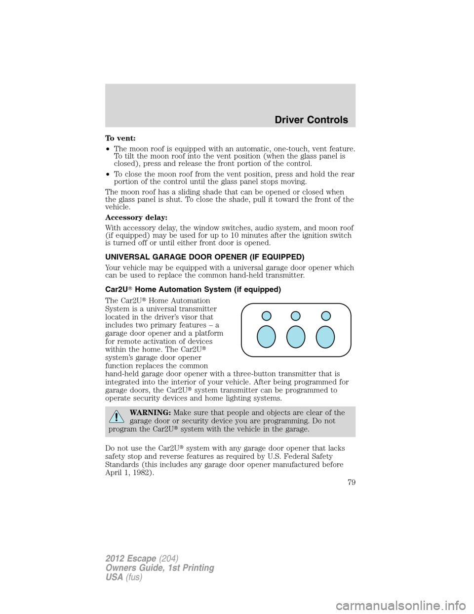 FORD ESCAPE 2012 2.G Manual PDF To vent:
•The moon roof is equipped with an automatic, one-touch, vent feature.
To tilt the moon roof into the vent position (when the glass panel is
closed), press and release the front portion of 
