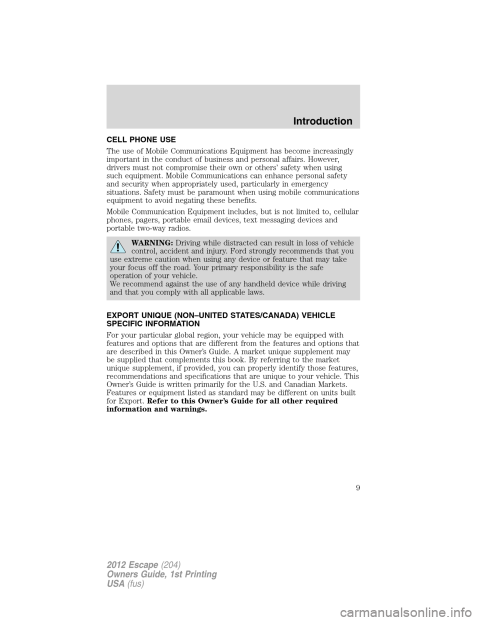 FORD ESCAPE 2012 2.G Owners Manual CELL PHONE USE
The use of Mobile Communications Equipment has become increasingly
important in the conduct of business and personal affairs. However,
drivers must not compromise their own or others’