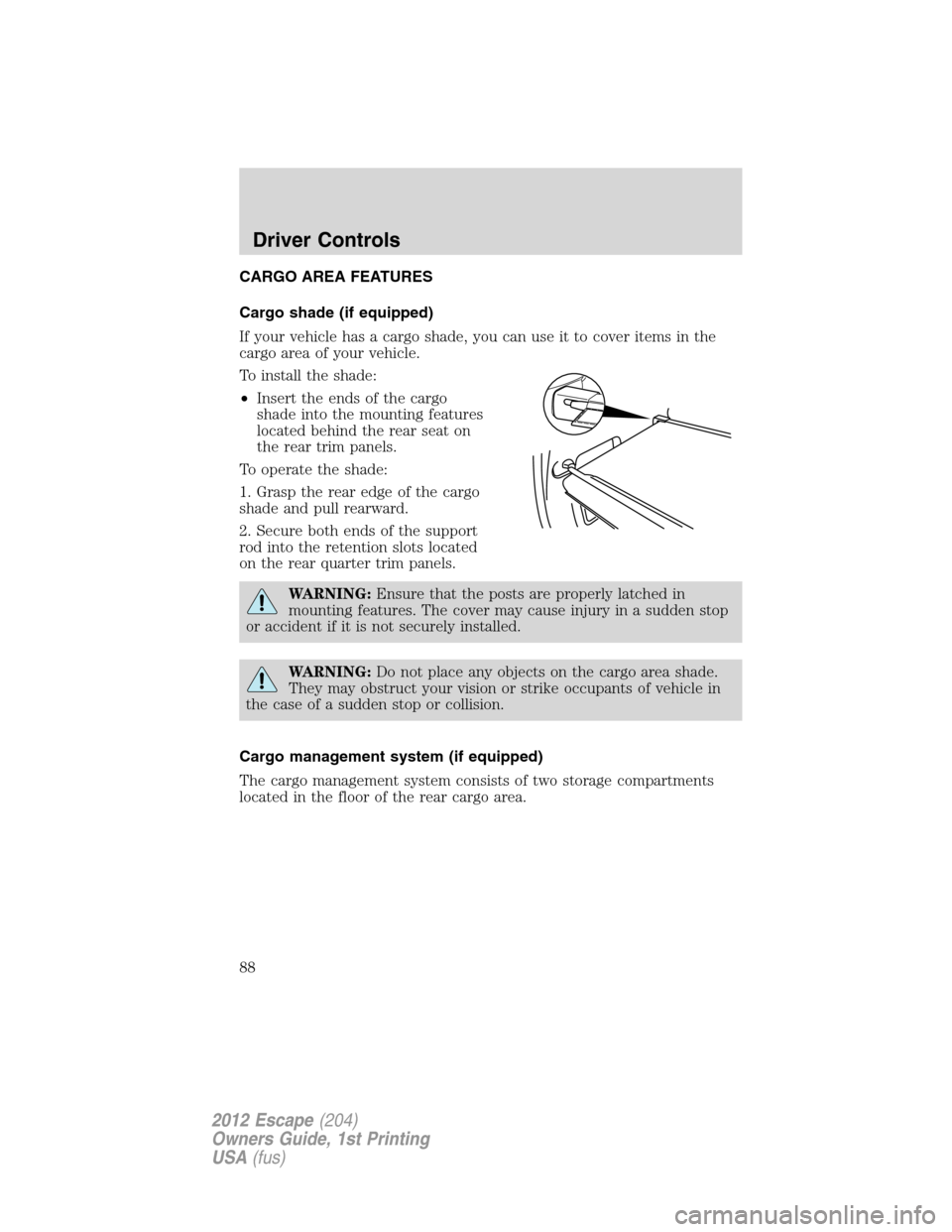 FORD ESCAPE 2012 2.G Manual Online CARGO AREA FEATURES
Cargo shade (if equipped)
If your vehicle has a cargo shade, you can use it to cover items in the
cargo area of your vehicle.
To install the shade:
•Insert the ends of the cargo
