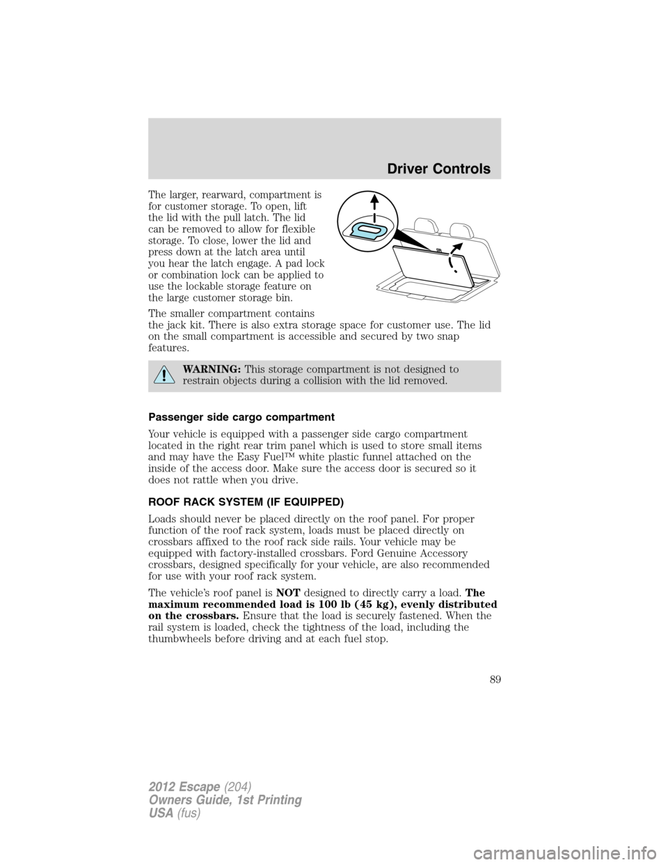 FORD ESCAPE 2012 2.G Owners Manual The larger, rearward, compartment is
for customer storage. To open, lift
the lid with the pull latch. The lid
can be removed to allow for flexible
storage. To close, lower the lid and
press down at th